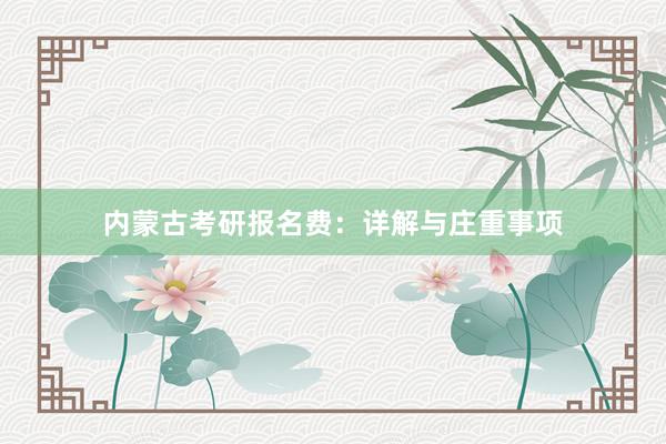 内蒙古考研报名费：详解与庄重事项