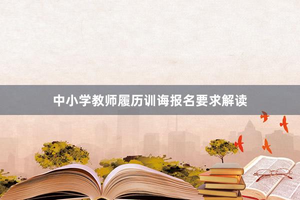 中小学教师履历训诲报名要求解读
