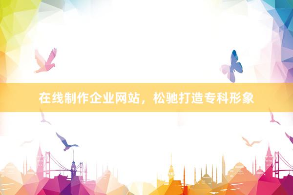 在线制作企业网站，松驰打造专科形象