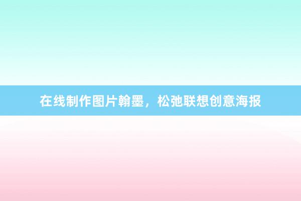 在线制作图片翰墨，松弛联想创意海报