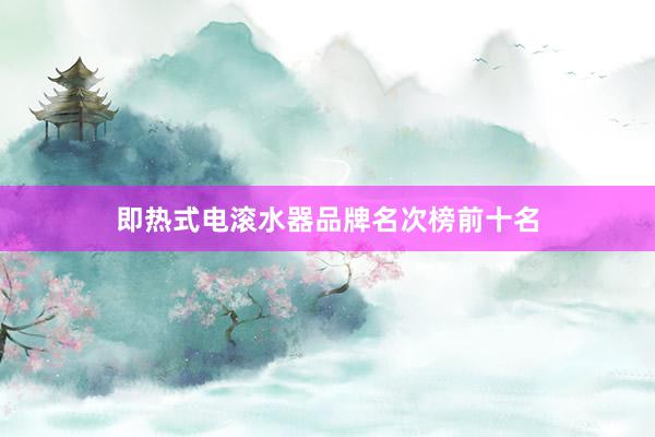 即热式电滚水器品牌名次榜前十名