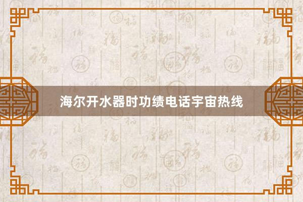 海尔开水器时功绩电话宇宙热线