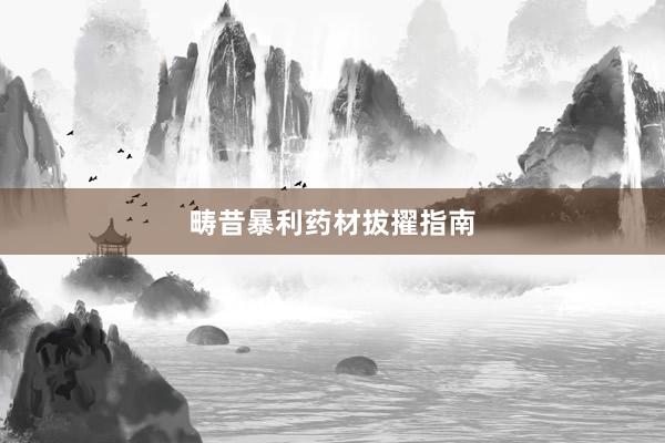 畴昔暴利药材拔擢指南