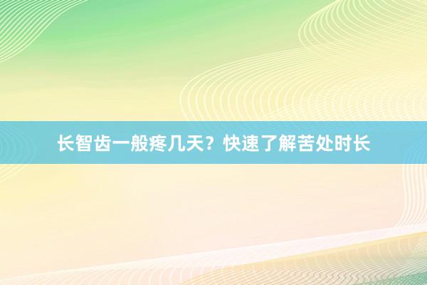 长智齿一般疼几天？快速了解苦处时长
