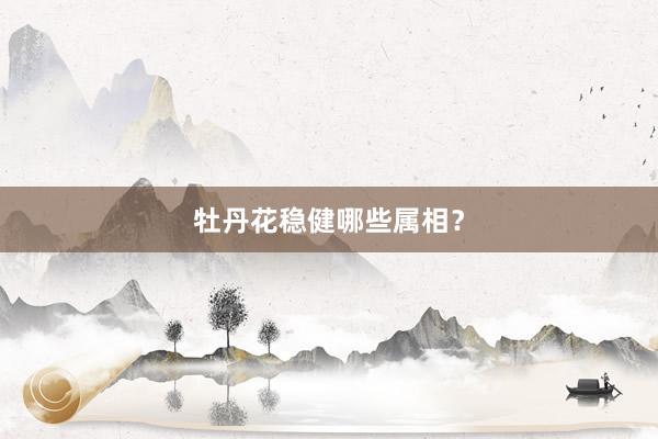 牡丹花稳健哪些属相？